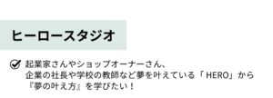 ヒーロースタジオ 起業家さんやショップオーナーさん、企業の社長や学校の教師など夢を叶えている「 HERO」から『夢の叶え方』を学びたい！