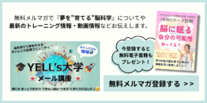 無料メルマガで『夢を"育てる"脳科学』についてや最新のトレーニング情報・動画情報などお伝えします。 今登録すると 無料電子書籍もプレゼント！