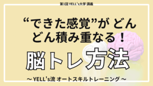 “できた感覚”が どんどん積み重なる！ 〜オートスキルトレーニング〜【第1回YELL’s大学講義】