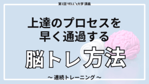 上達のプロセスを早く通過する脳トレ方法〜連続トレーニング〜【第1回YELL’s大学講義】