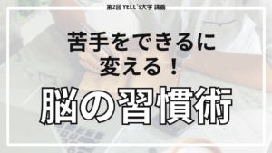 【苦手をできるに変える！】脳の習慣術をやってみよう！【第2回YELL’s大学講義】