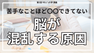 【苦手なことほど〇〇できてない】脳が混乱してしまう原因とは？【第2回YELL’s大学講義】