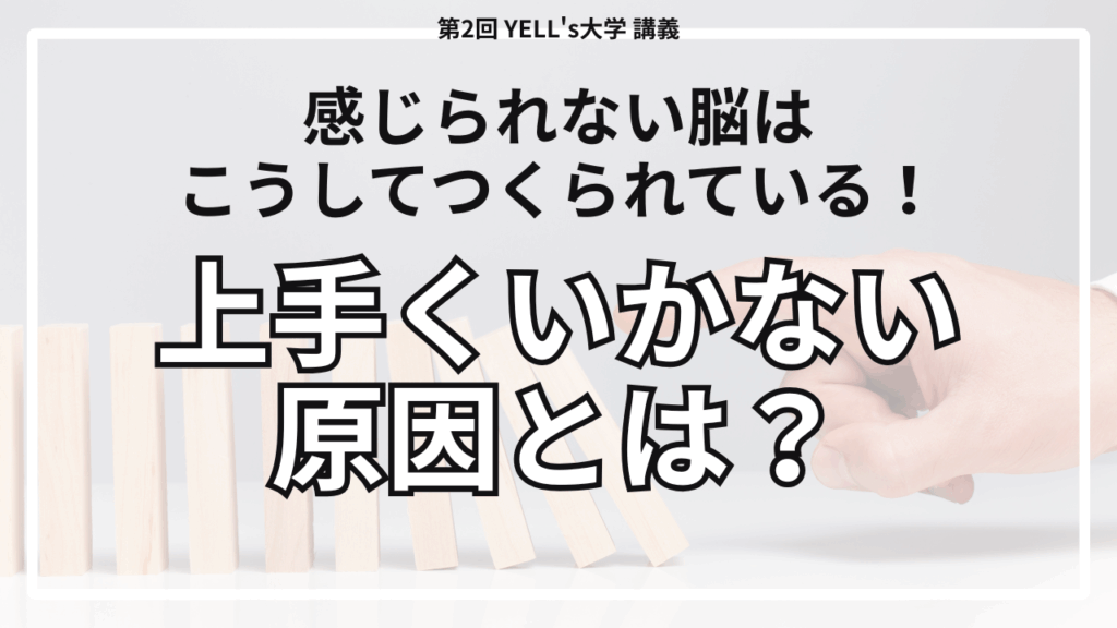 【上手くいかない原因】感じられない脳はこうしてつくられている！【第2回YELL’s大学講義】