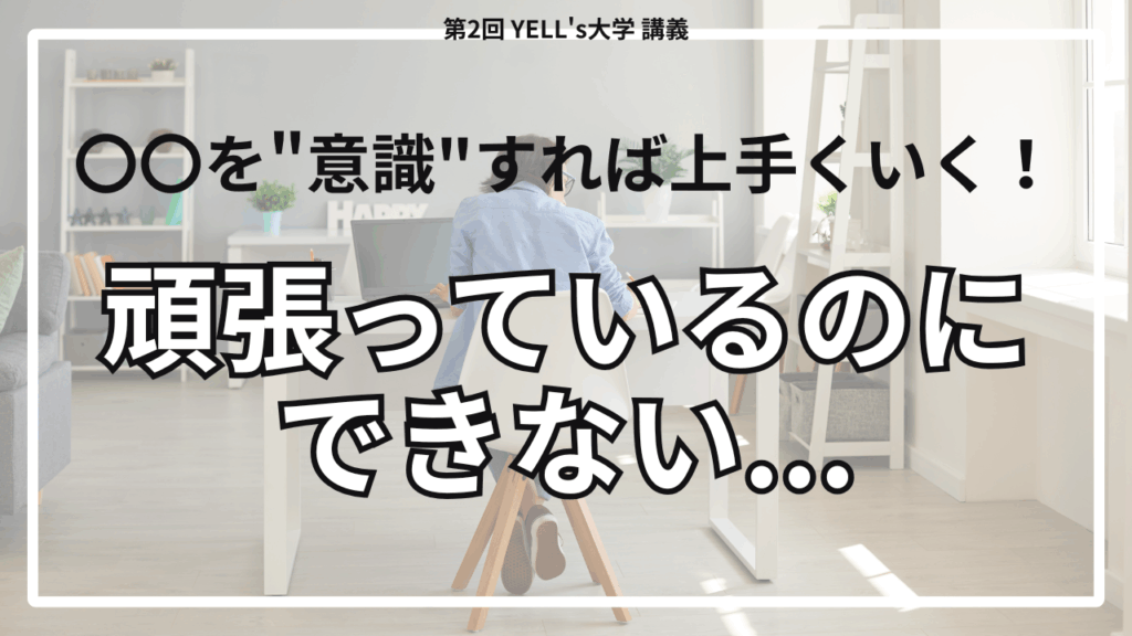 【頑張っているのにできない】〇〇を”意識”すれば上手くいく！【第2回YELL’s大学講義】