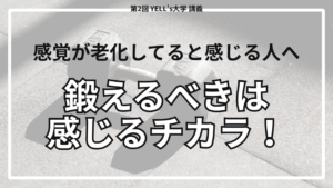 【鍛えるべきは〇〇なチカラ】感覚が老化してると感じる人は見て！【第2回YELL’s大学講義】