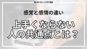 【上⼿くならない⼈の共通点とは？】”感覚”と”感情”の違いを理解しよう！【第2回YELL’s大学講義】