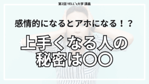 【感情的になるとアホになる！？】上手くなる人の秘密は〇〇にあり！【第2回YELL’s大学講義】
