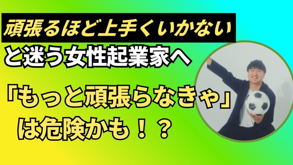 頑張るほど上手くいかないと迷う女性起業家へ 「もっと頑張らなきゃ」 は危険かも！？