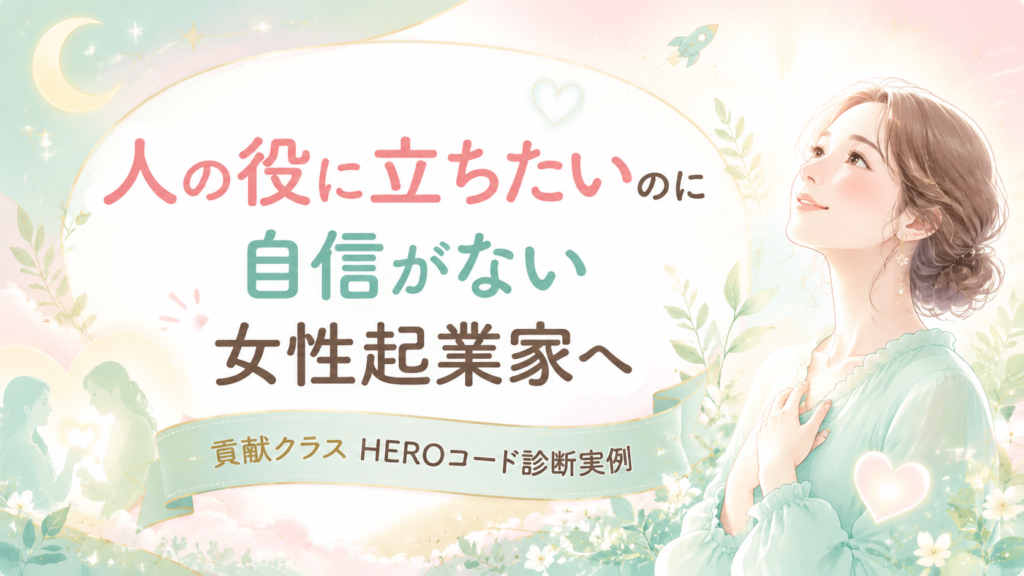 人の役に立ちたいのに自信がない女性起業家へ｜貢献クラスHEROコード診断実例
