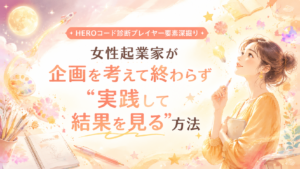 HEROコード診断プレイヤー要素深掘り|女性起業家が企画を考えて終わらず“実践して結果を見る”方法