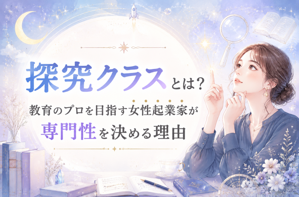 探究クラスとは？教育のプロを目指す女性起業家が専門性を決める理由
