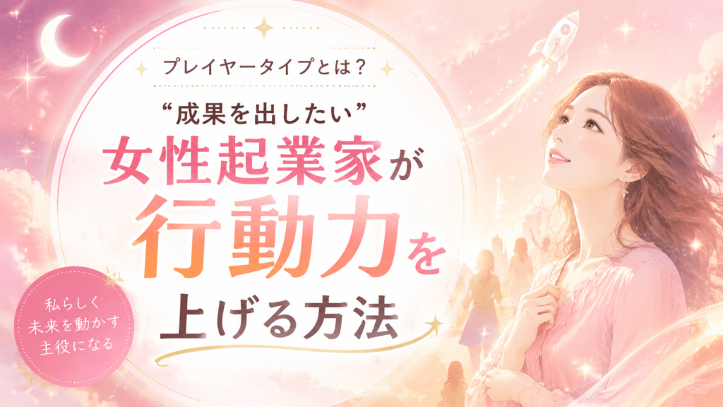 プレイヤータイプとは？“成果を出したい”女性起業家が行動力を上げる方法