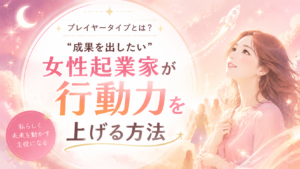 プレイヤータイプとは?“成果を出したい”女性起業家が行動力を上げる方法
