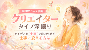 HEROコード診断クリエイタータイプ深掘り|アイデアを“企画”で終わらせず仕事に変える方法