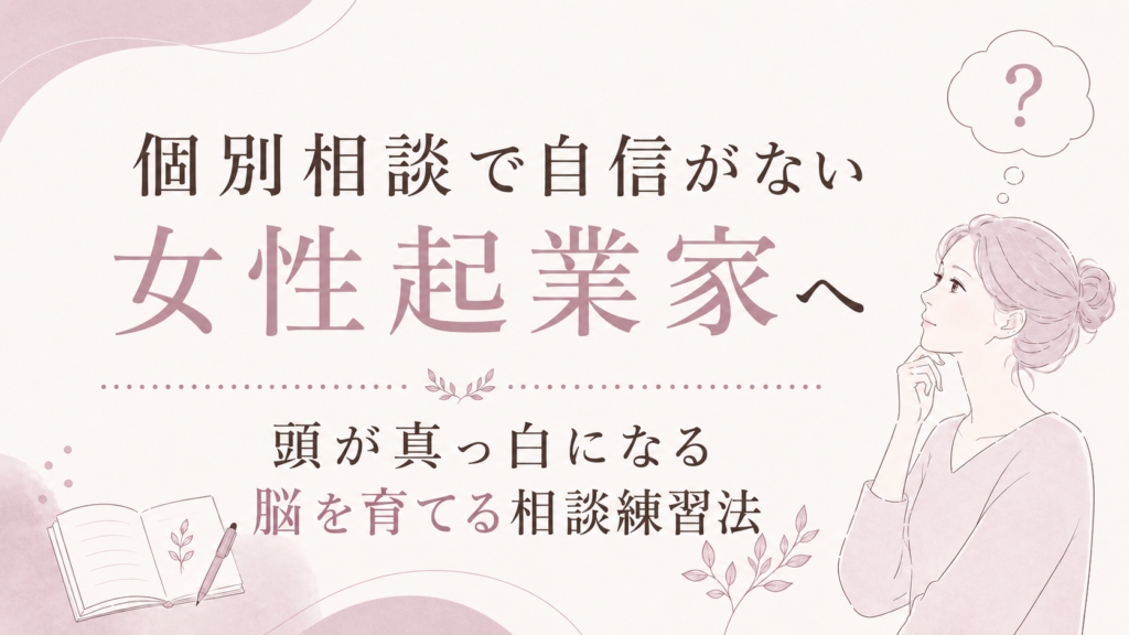 個別相談で自信がない女性起業家へ｜頭が真っ白になる脳を育てる相談練習法