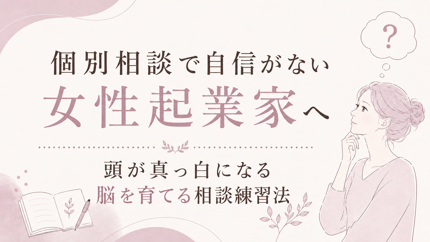 個別相談で自信がない女性起業家へ｜頭が真っ白になる脳を育てる相談練習法