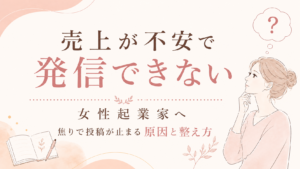 【売上が不安で発信できない女性起業家へ】焦りで投稿が止まる原因と整え方