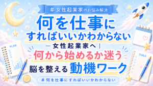 何を仕事にすればいいかわからない女性起業家へ|何から始めるか迷う脳を整える動機ワーク