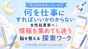 【何を仕事にすればいいかわからない女性起業家へ】情報を集めても迷う脳を整える探索ワーク