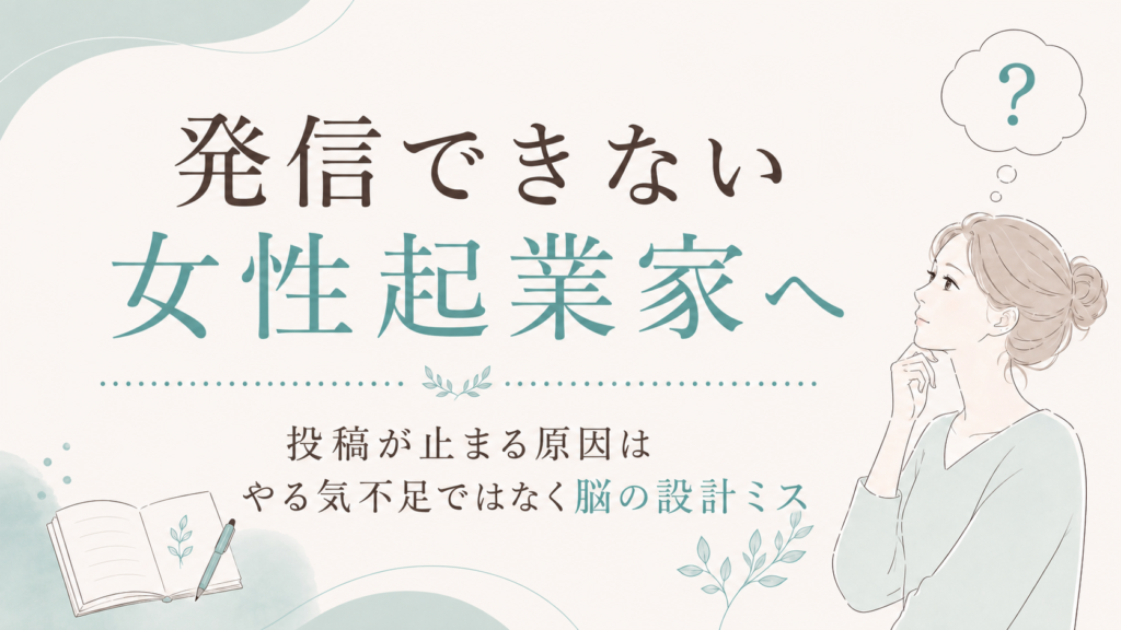 【発信できない女性起業家へ】投稿が止まる原因はやる気不足ではなく脳の設計ミスかもしれません