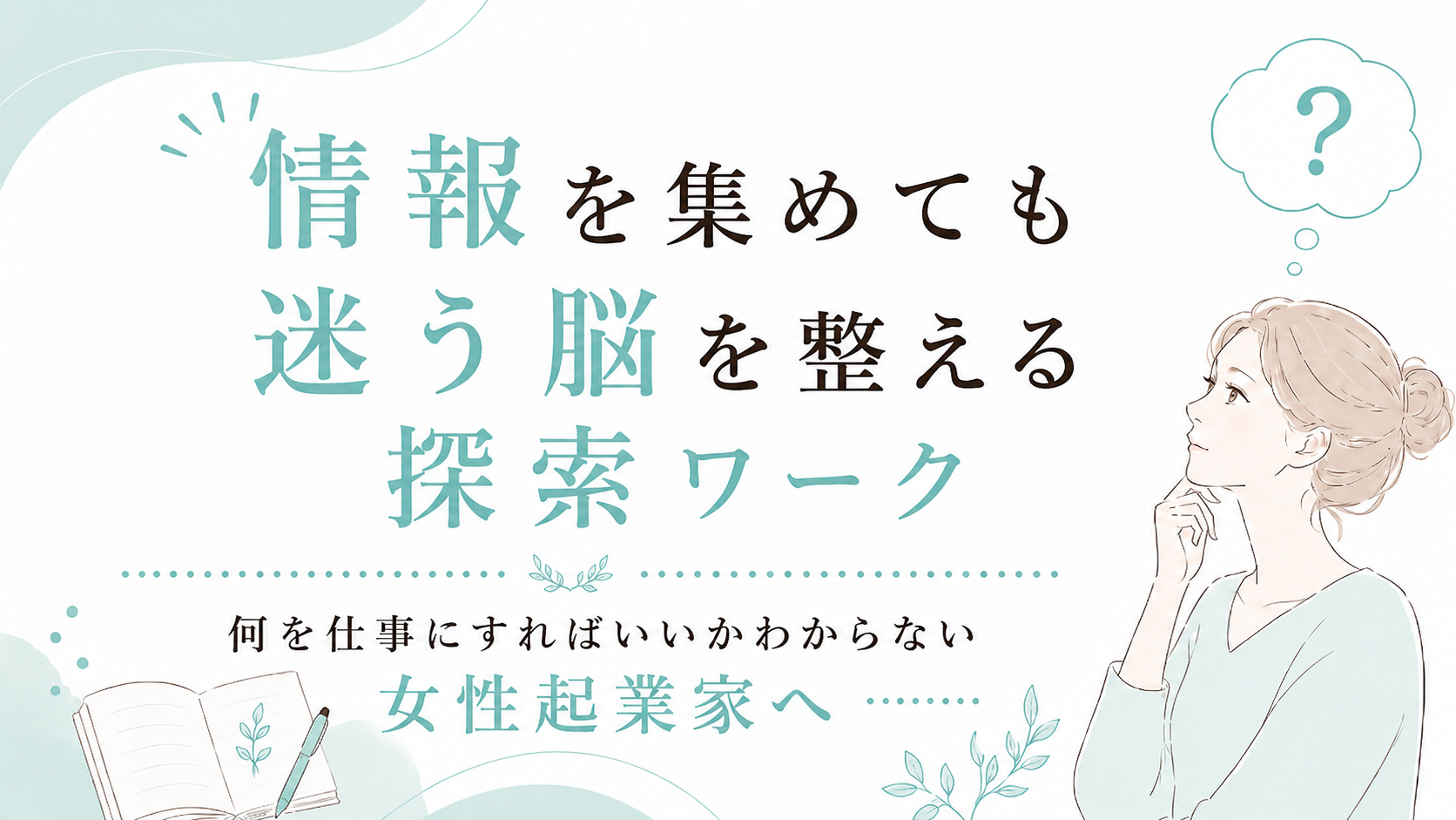 【何を仕事にすればいいかわからない女性起業家へ】情報を集めても迷う脳を整える探索ワーク