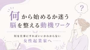 【何を仕事にすればいいかわからない女性起業家へ】何から始めるか迷う脳を整える動機ワーク