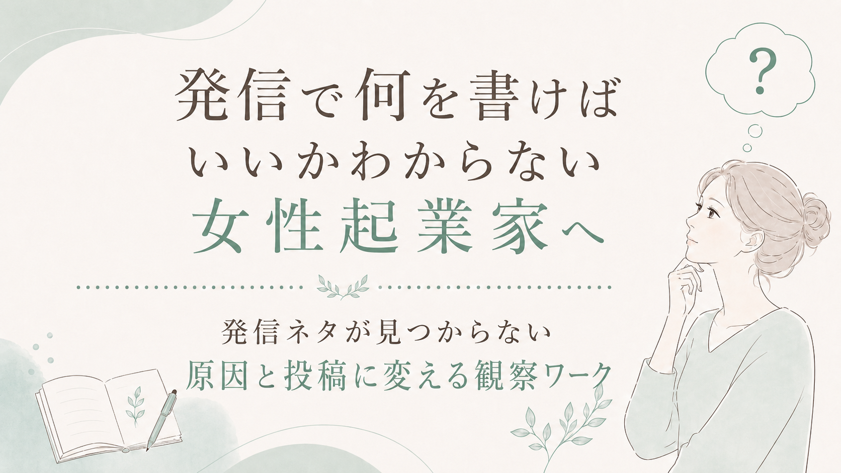 Japanese poster-style graphic inviting female entrepreneurs to discover what to write and how to turn observations into posts; features a thinking woman and soft green decor on the right.
