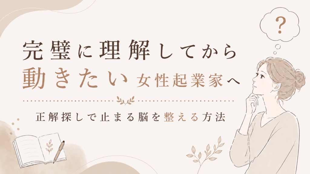 【完璧に理解してから動きたい女性起業家へ】正解探しで止まる脳を整える方法