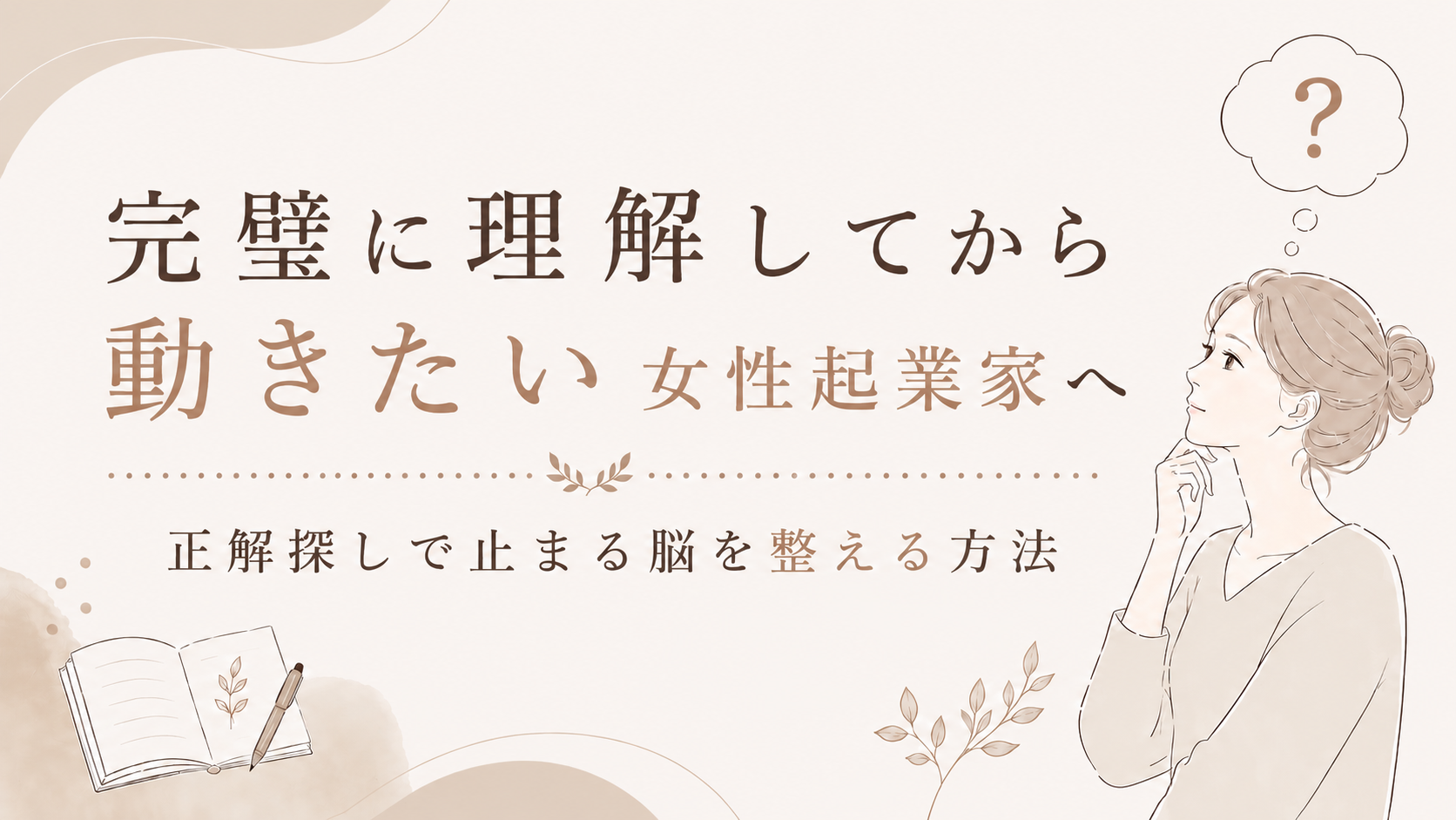 【完璧に理解してから動きたい女性起業家へ】正解探しで止まる脳を整える方法