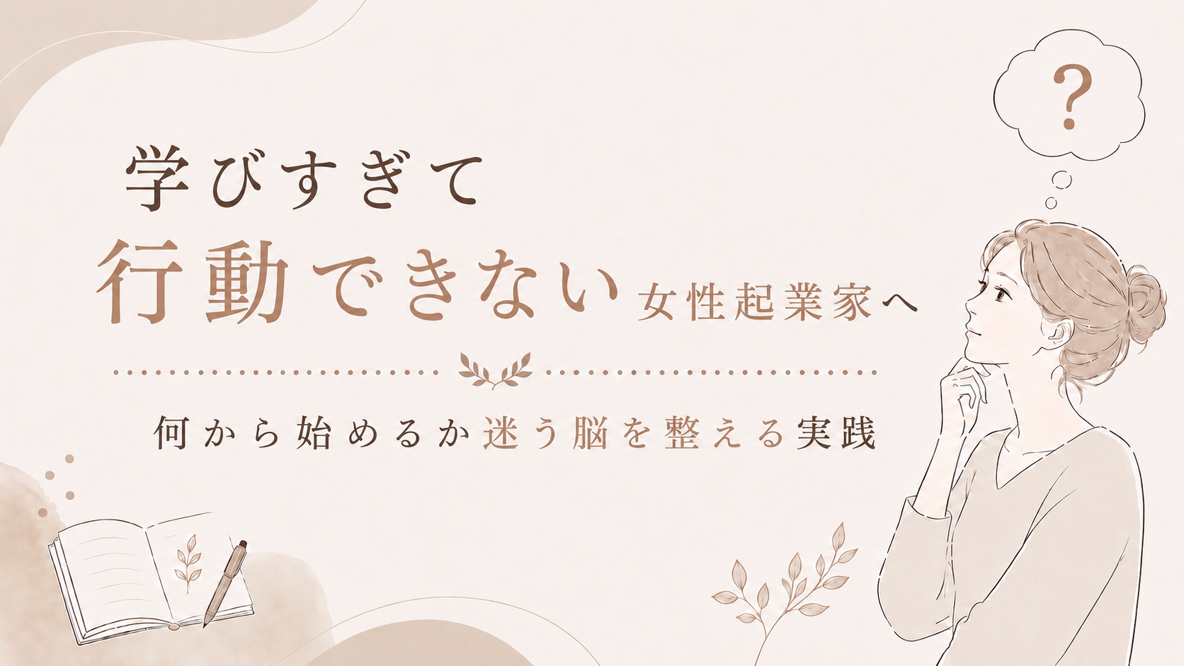 【学びすぎて行動できない女性起業家へ】何から始めるか迷う脳を整える実践ワーク