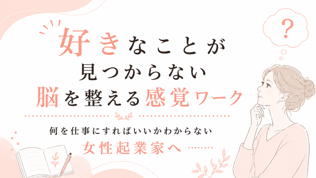 【何を仕事にすればいいかわからない女性起業家へ】好きなことが見つからない脳を整える感覚ワーク
