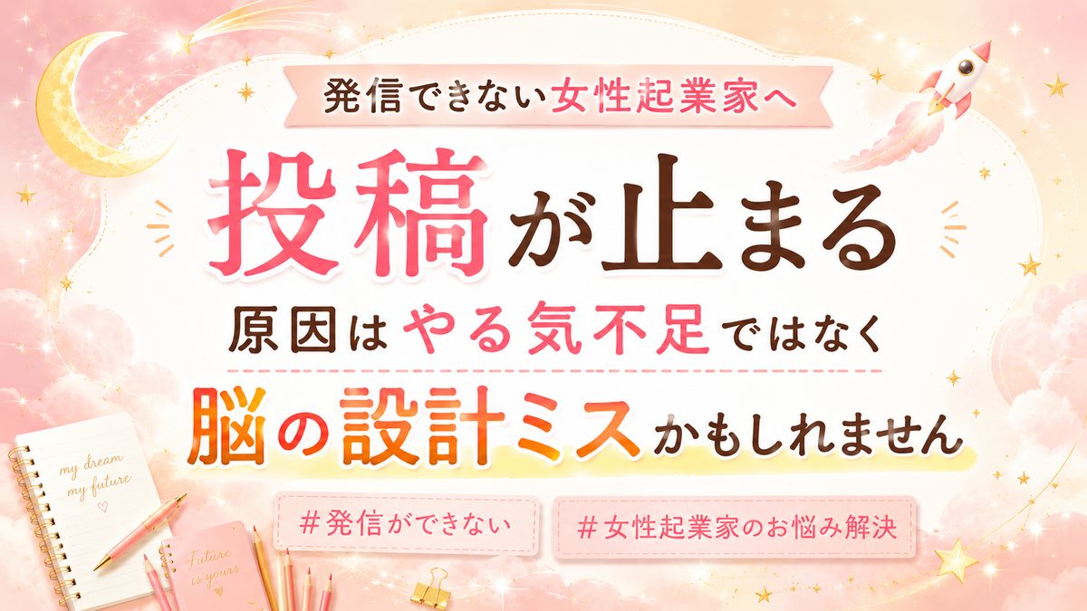 【発信できない女性起業家へ】投稿が止まる原因はやる気不足ではなく脳の設計ミスかもしれません