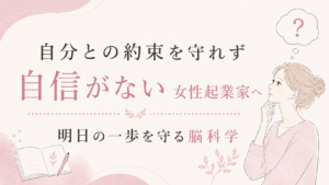 自分との約束を守れず自信がない女性起業家へ|明日の一歩を守る脳科学