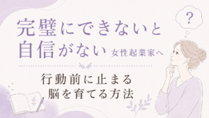 完璧にできないと自信がない女性起業家へ|行動前に止まる脳を育てる方法