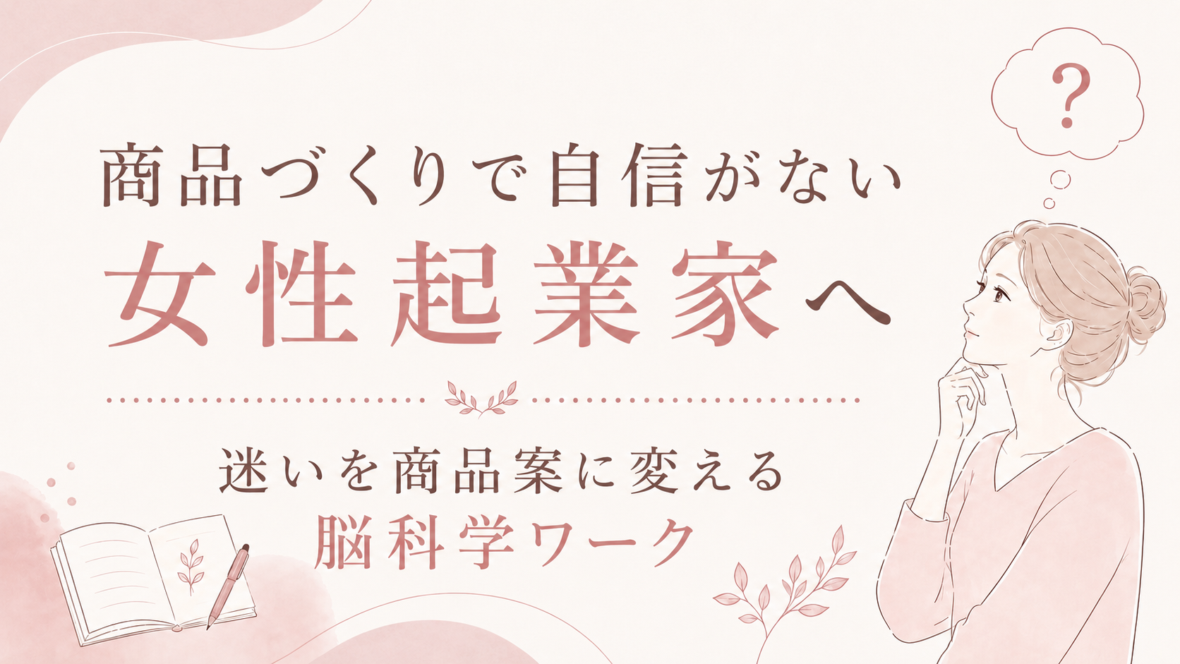 商品づくりで自信がない女性起業家へ｜迷いを商品案に変える脳科学ワーク