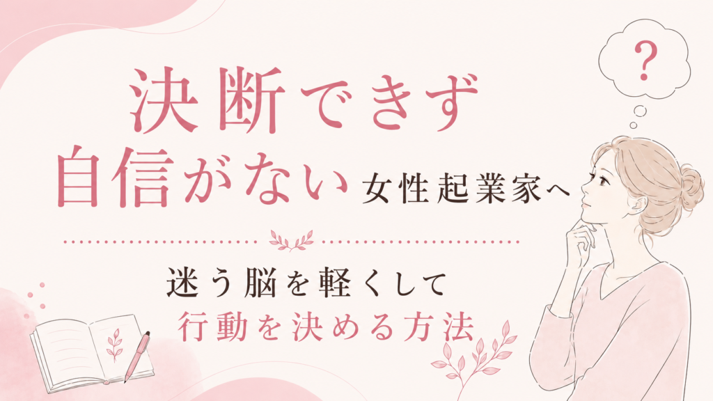 決断できず自信がない女性起業家へ｜迷う脳を軽くして行動を決める方法