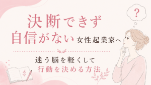 決断できず自信がない女性起業家へ|迷う脳を軽くして行動を決める方法