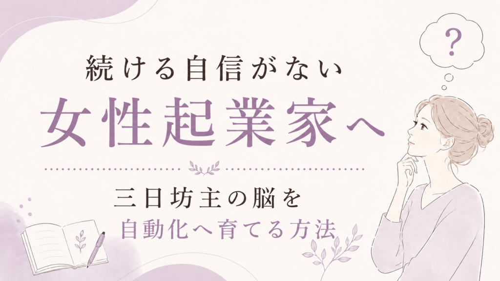続ける自信がない女性起業家へ｜三日坊主の脳を自動化へ育てる方法
