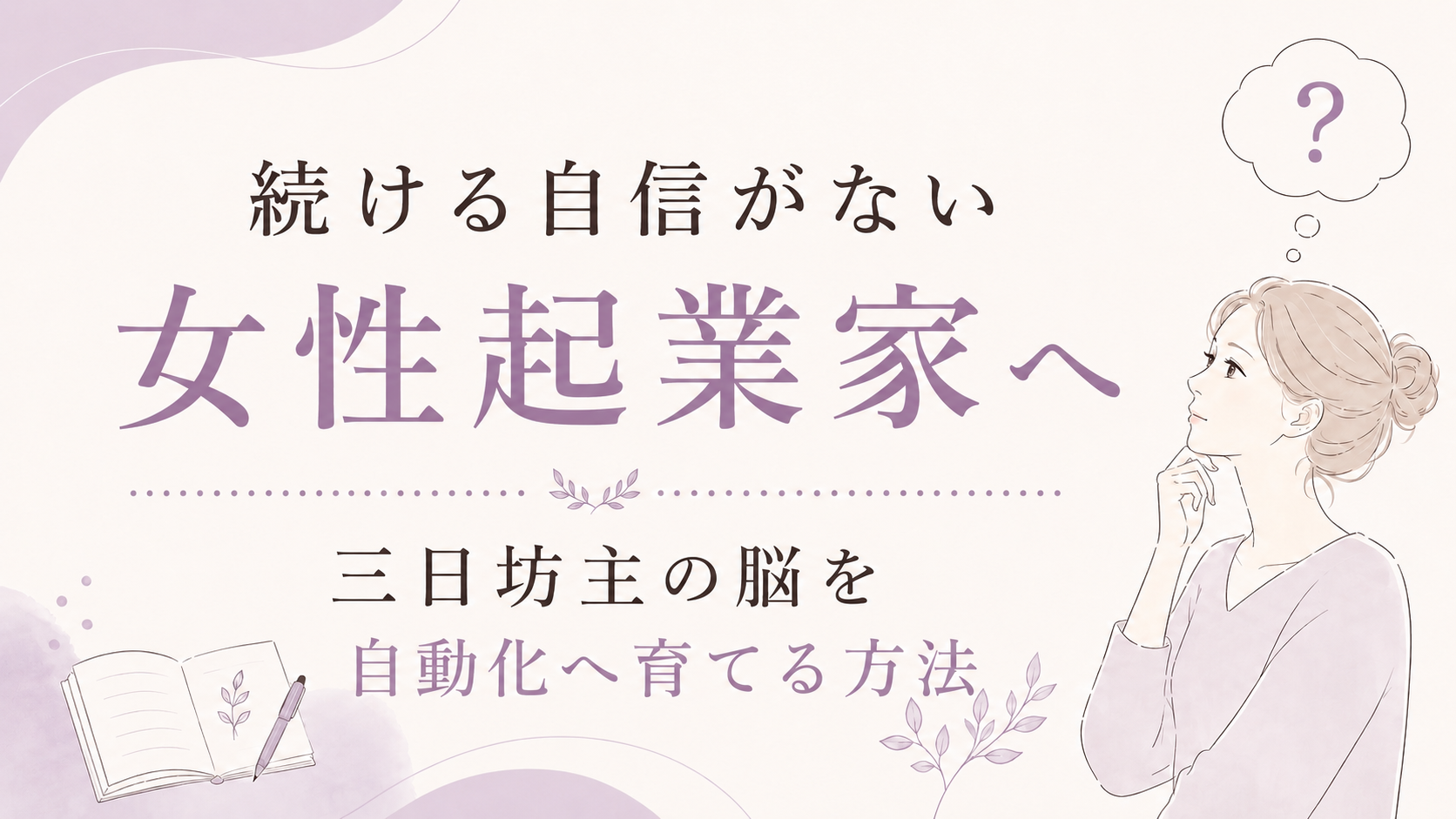続ける自信がない女性起業家へ｜三日坊主の脳を自動化へ育てる方法
