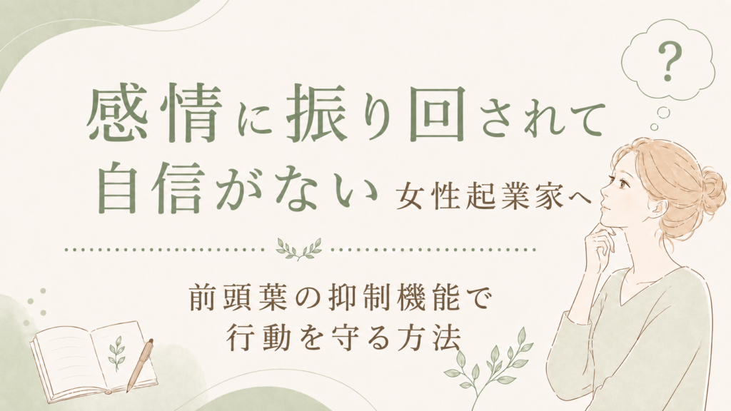 感情に振り回されて自信がない女性起業家へ｜前頭葉の抑制機能で行動を守る方法
