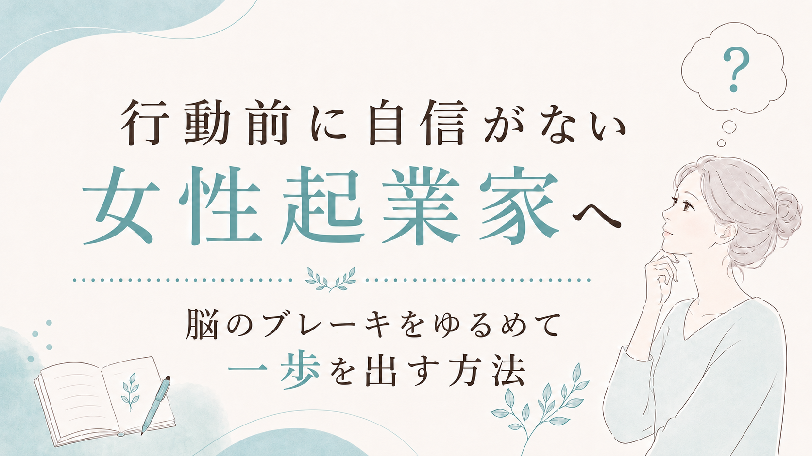 行動前に自信がない女性起業家へ—脳のブレーキをゆるめて一歩を出す方法を伝える、日本語のビジュアルデザイン。