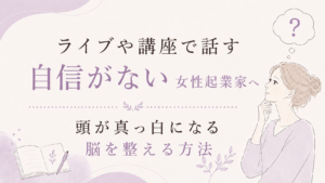 ライブや講座で話す自信がない女性起業家へ|頭が真っ白になる脳を整える方法