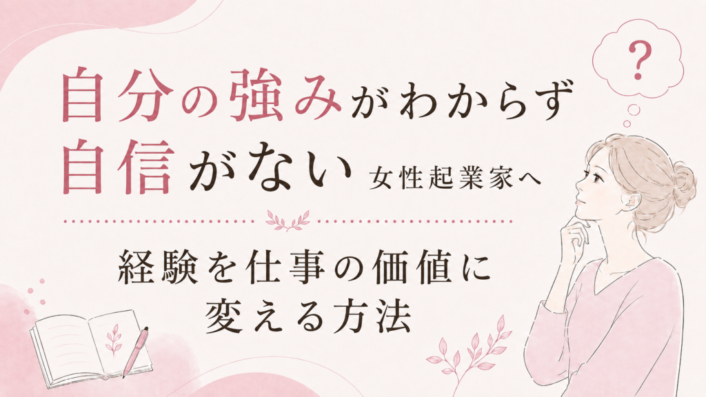 自分の強みがわからず自信がない女性起業家へ｜経験を仕事の価値に変える方法