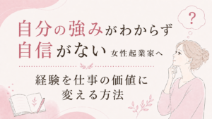 自分の強みがわからず自信がない女性起業家へ|経験を仕事の価値に変える方法