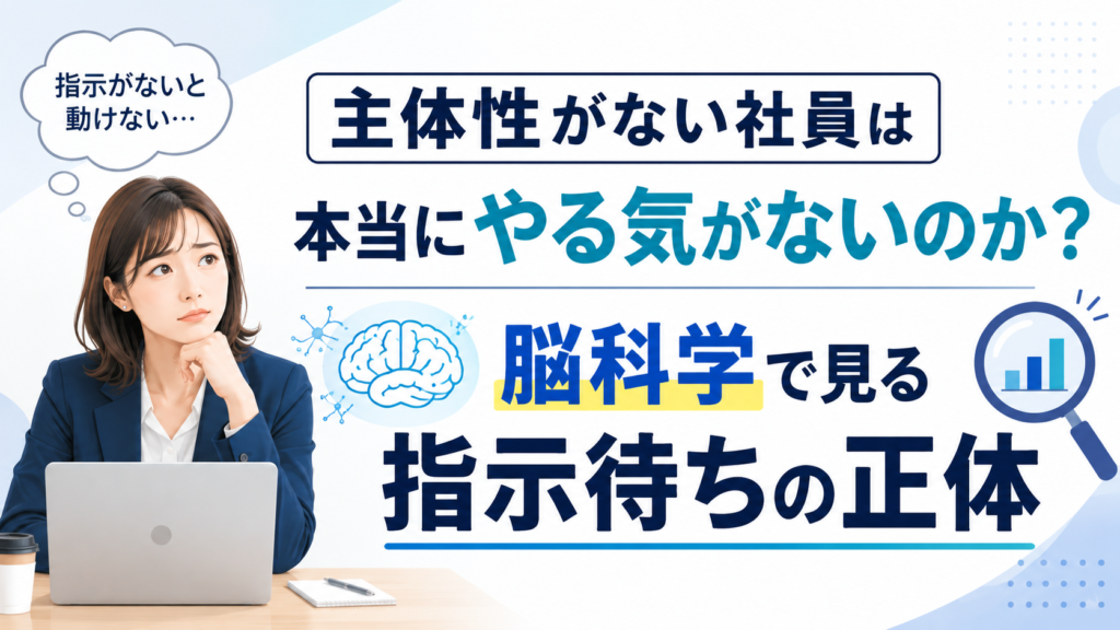 指示待ち社員を自走型人材に育てるには？脳科学で見る「動かない社員」の本当の理由