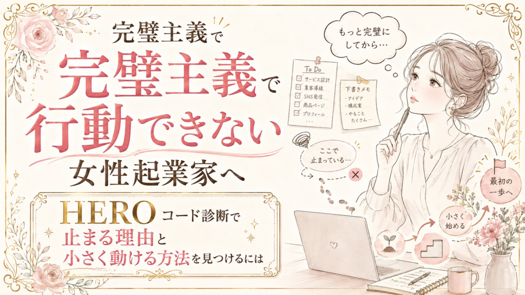 完璧主義で行動できない女性起業家へ｜HEROコード診断で止まる理由と小さく動ける方法を見つけるには