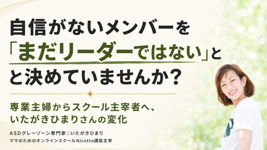 自信がないメンバーを「まだリーダーではない」と決めていませんか？｜専業主婦からスクール主宰者へ、いたがきひまりさんの変化 vol.1