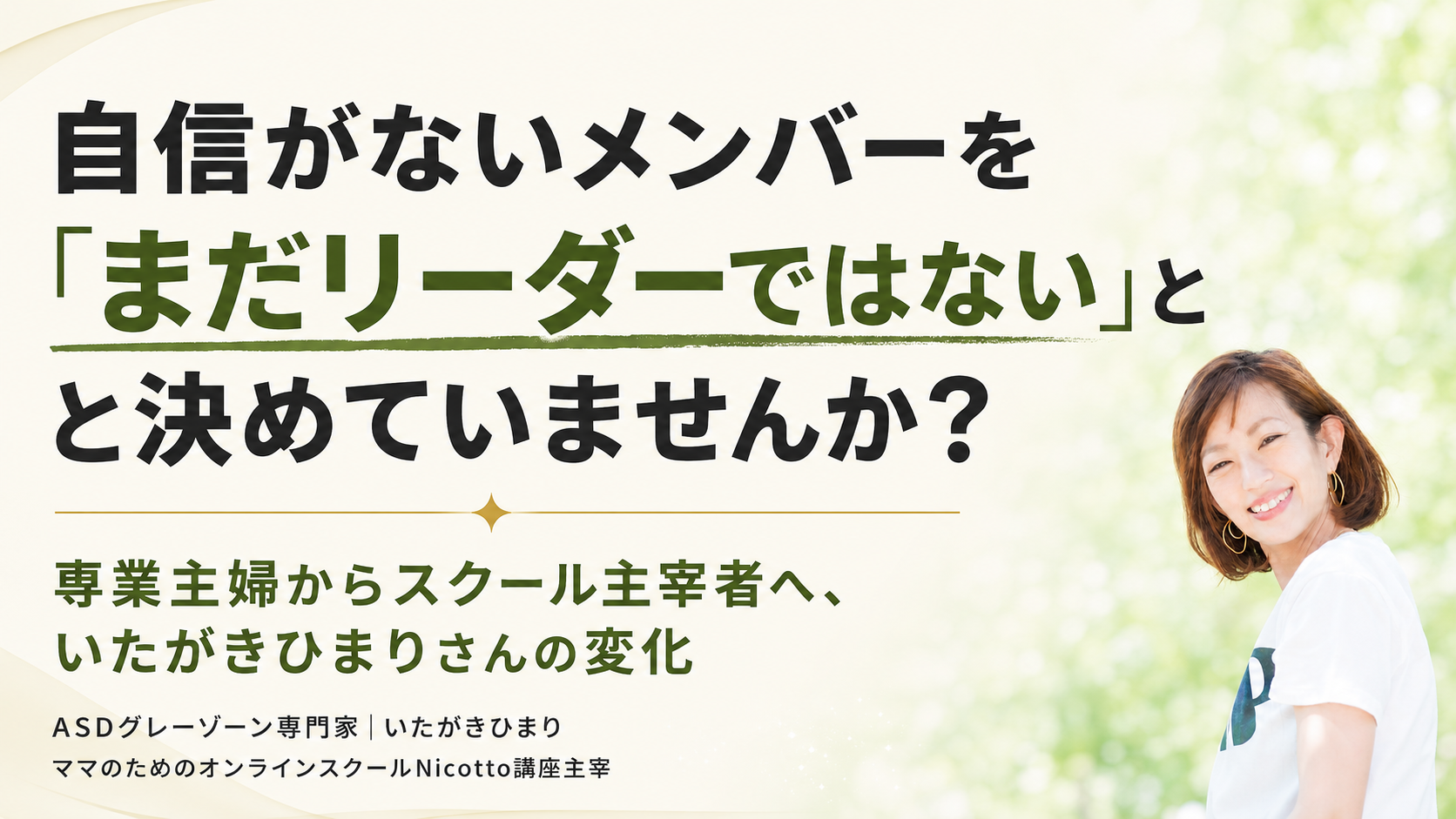 自信がないメンバーを「まだリーダーではない」と決めていませんか？｜専業主婦からスクール主宰者へ、いたがきひまりさんの変化 vol.1