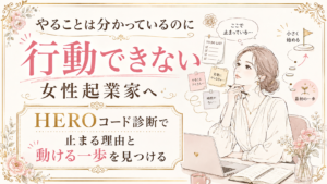 やることは分かっているのに行動できない女性起業家へ｜HEROコード診断で止まる理由と動ける一歩を見つける