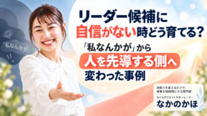 リーダー候補に自信がない時どう育てる？「私なんかが」から人を先導する側へ変わった事例